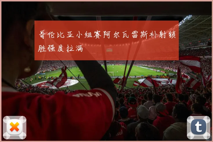 哥伦比亚小组赛阿尔瓦雷斯补射锁胜强度拉满