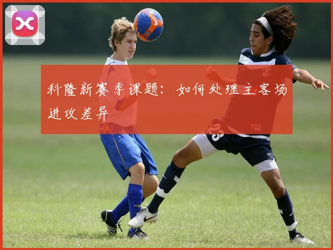 科隆新赛季课题:如何处理主客场进攻差异