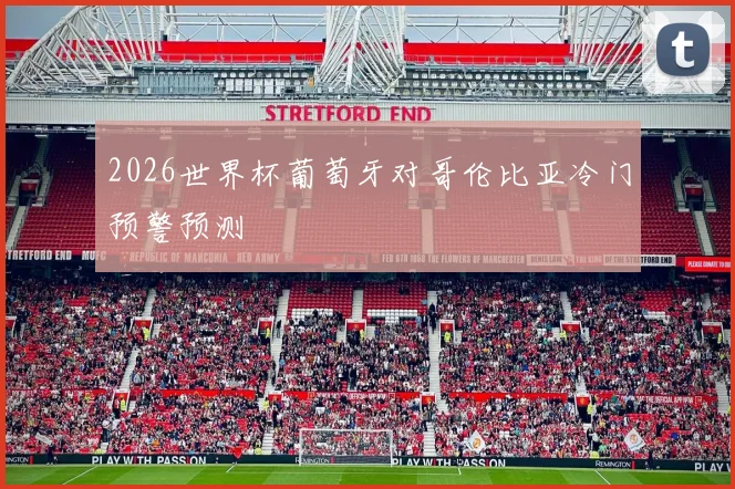 2026世界杯葡萄牙对哥伦比亚冷门预警预测