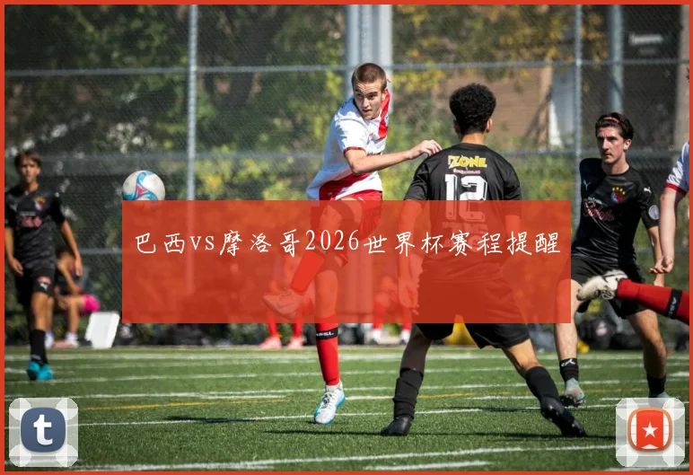 巴西vs摩洛哥2026世界杯赛程提醒