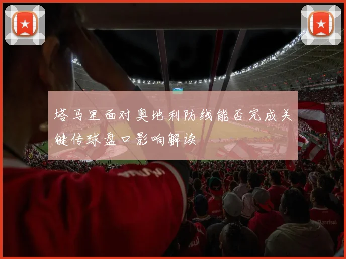 塔马里面对奥地利防线能否完成关键传球盘口影响解读