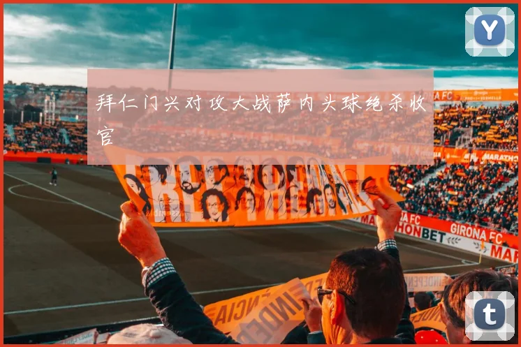拜仁门兴对攻大战萨内头球绝杀收官