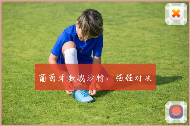 葡萄牙激战沙特，强强对决