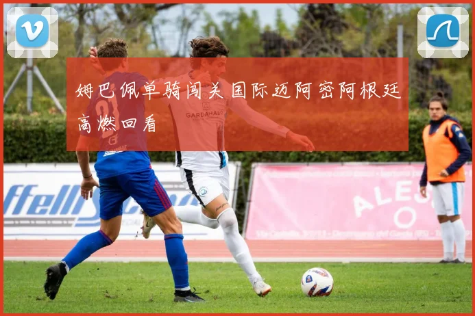 姆巴佩单骑闯关国际迈阿密阿根廷高燃回看