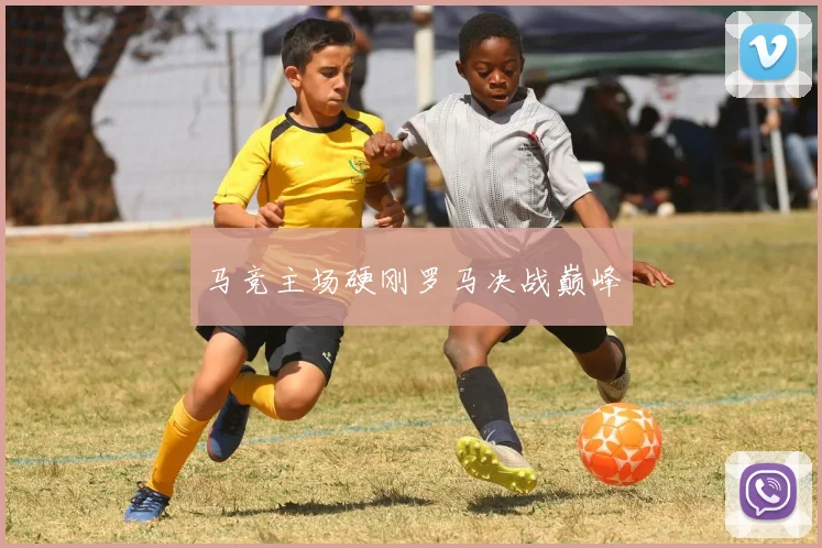 马竞主场硬刚罗马决战巅峰