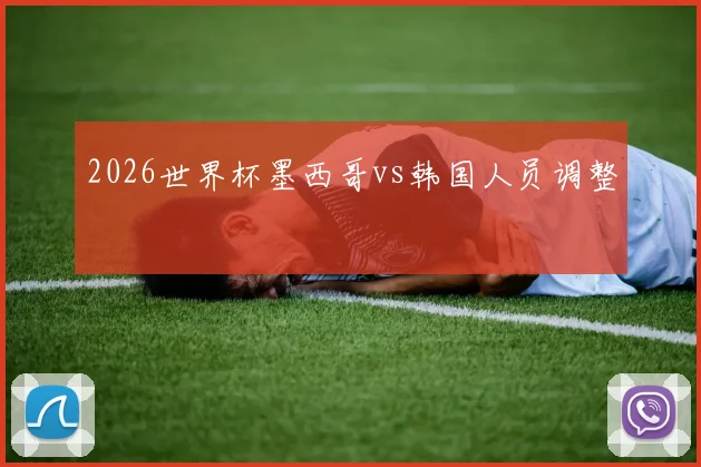 2026世界杯墨西哥vs韩国人员调整