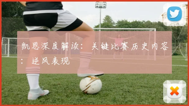凯恩深度解读:关键比赛历史内容:逆风表现