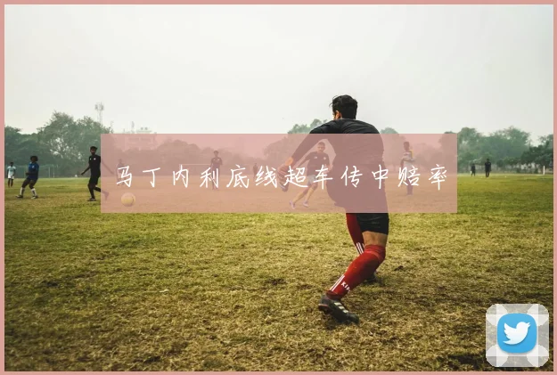 马丁内利底线超车传中赔率
