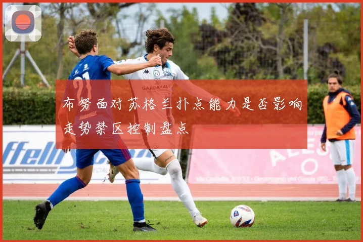布努面对苏格兰扑点能力是否影响走势禁区控制盘点