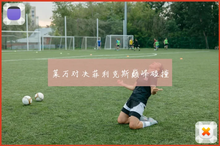 莱万对决菲利克斯巅峰碰撞