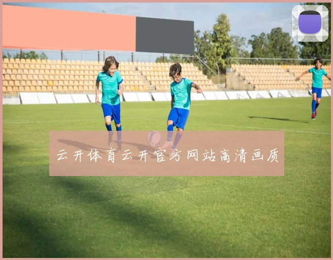 云开体育云开官方网站高清画质