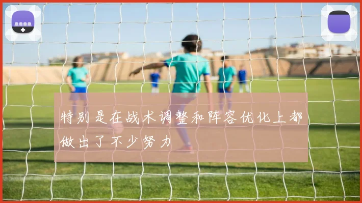 特别是在战术调整和阵容优化上都做出了不少努力