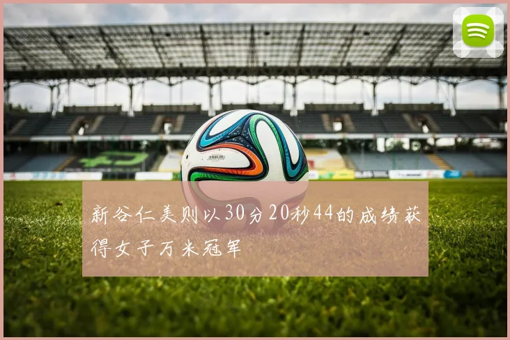 新谷仁美则以30分20秒44的成绩获得女子万米冠军