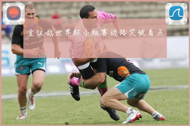 金玟哉世界杯小组赛边路突破看点