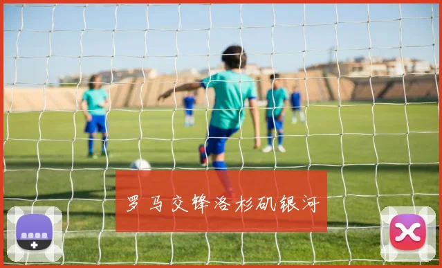 罗马交锋洛杉矶银河