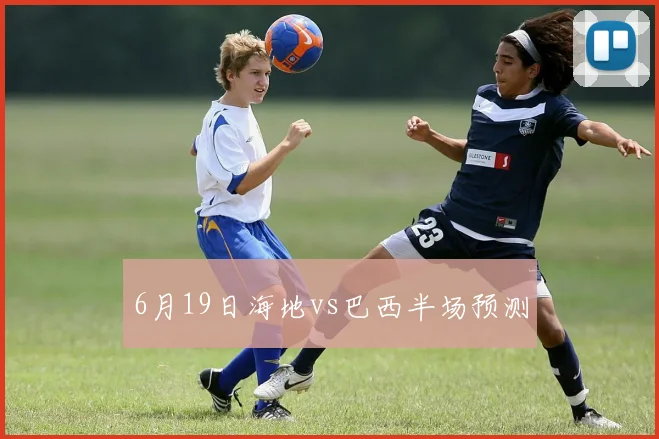 6月19日海地vs巴西半场预测