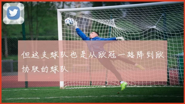 但这支球队也是从欧冠一路降到欧协联的球队