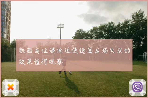 凯西高位逼抢迫使德国后场失误的效果值得观察