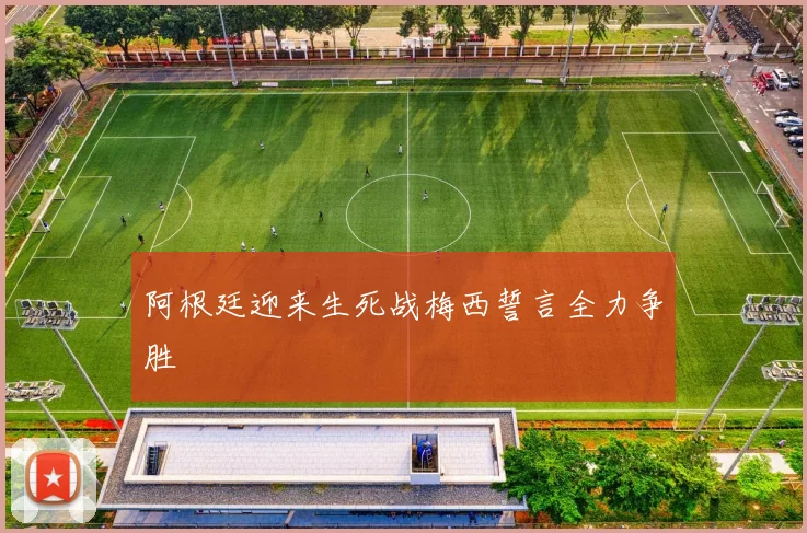 阿根廷迎来生死战梅西誓言全力争胜