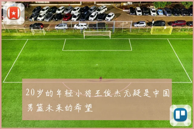 20岁的年轻小将王俊杰无疑是中国男篮未来的希望