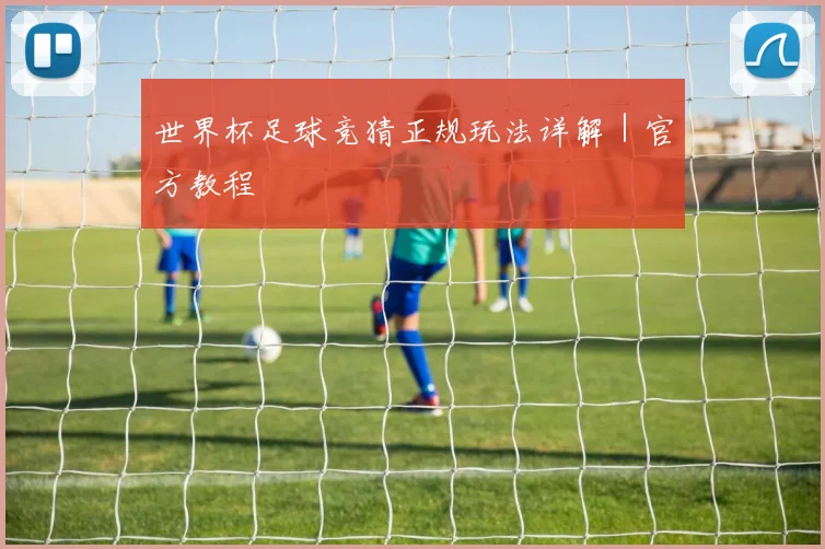 世界杯足球竞猜正规玩法详解｜官方教程