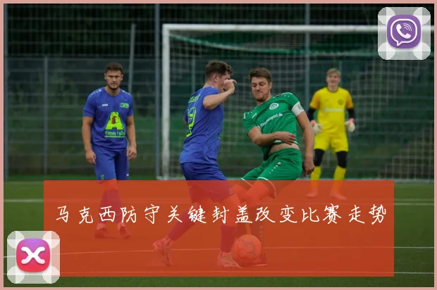 马克西防守关键封盖改变比赛走势