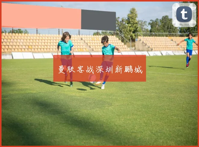 曼联客战深圳新鹏城
