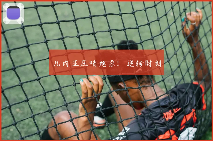 几内亚压哨绝杀：逆转时刻