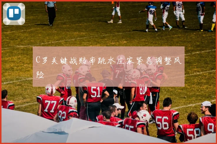 C罗关键战赔率跳水庄家紧急调整风险