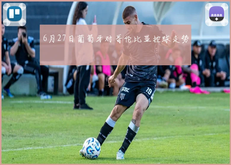 6月27日葡萄牙对哥伦比亚控球走势