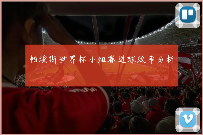帕埃斯世界杯小组赛进球效率分析