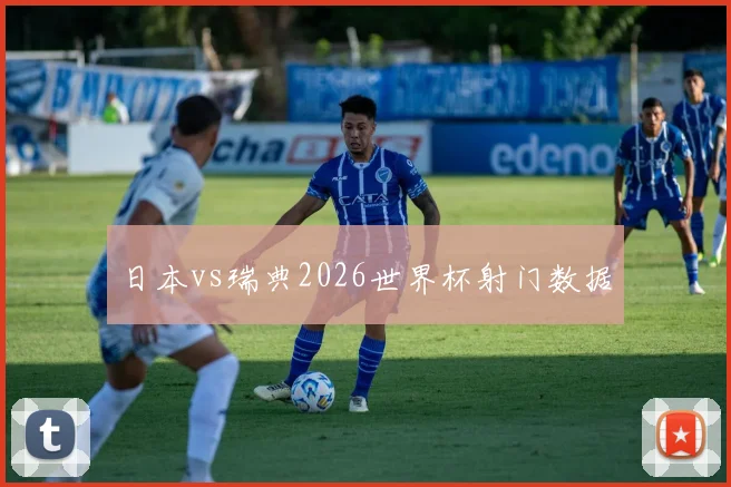日本vs瑞典2026世界杯射门数据