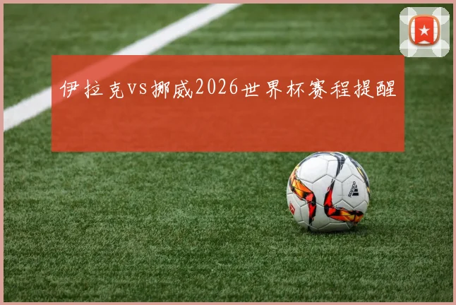 伊拉克vs挪威2026世界杯赛程提醒