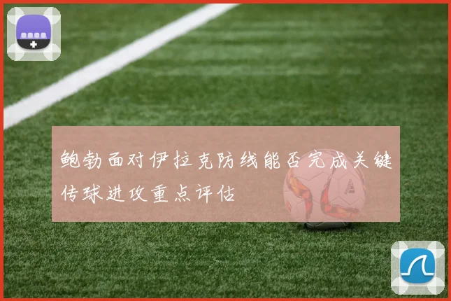 鲍勃面对伊拉克防线能否完成关键传球进攻重点评估