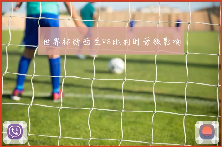 世界杯新西兰vs比利时晋级影响