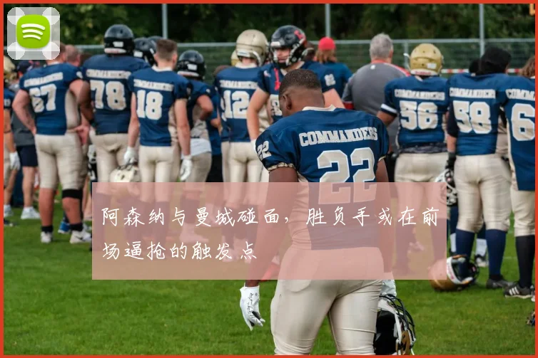 阿森纳与曼城碰面,胜负手或在前场逼抢的触发点
