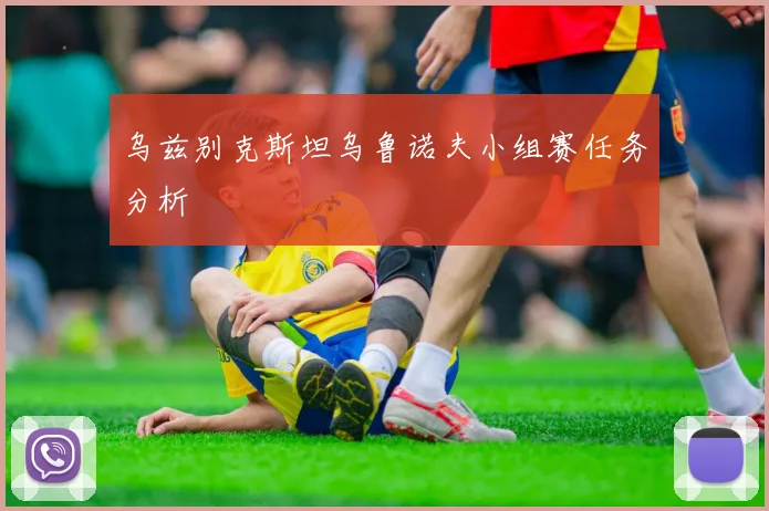 乌兹别克斯坦乌鲁诺夫小组赛任务分析