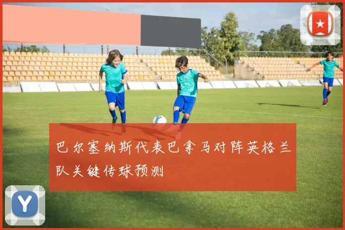 巴尔塞纳斯代表巴拿马对阵英格兰队关键传球预测