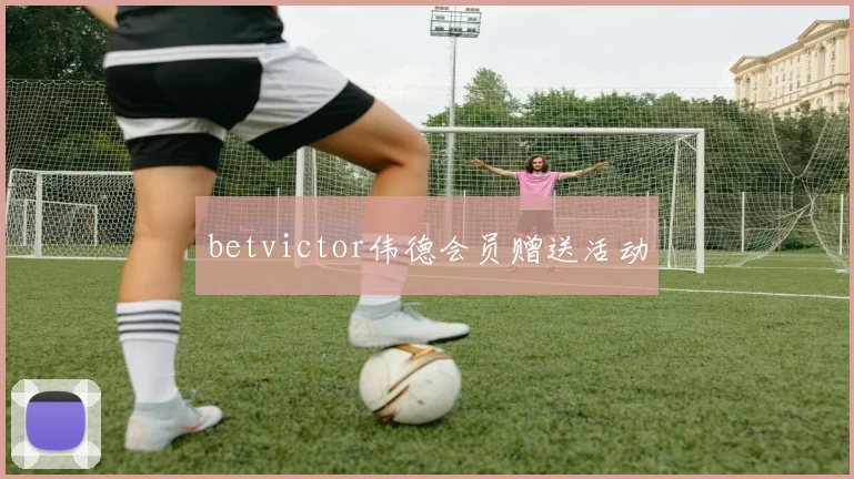 betvictor伟德会员赠送活动