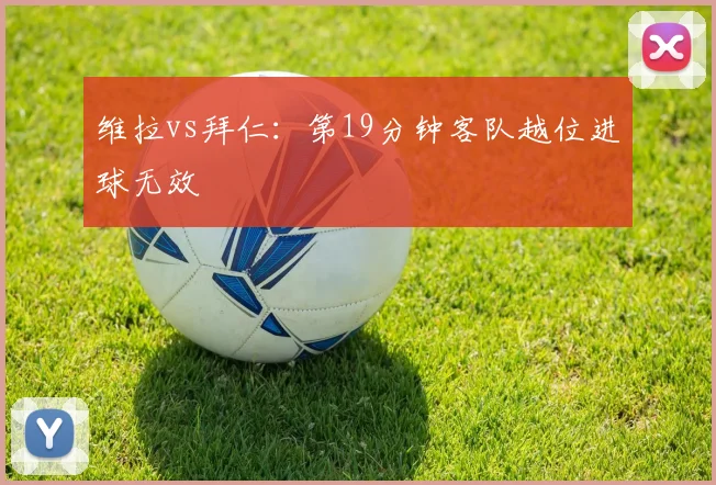 维拉vs拜仁:第19分钟客队越位进球无效