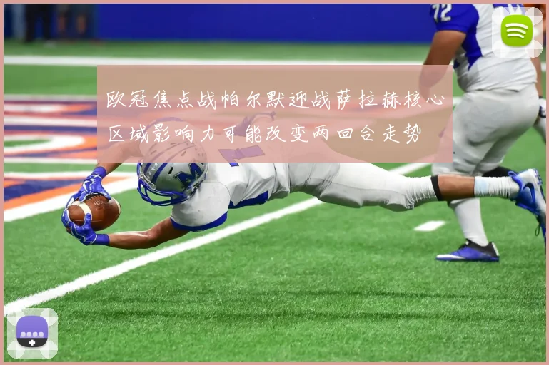 欧冠焦点战帕尔默迎战萨拉赫核心区域影响力可能改变两回合走势