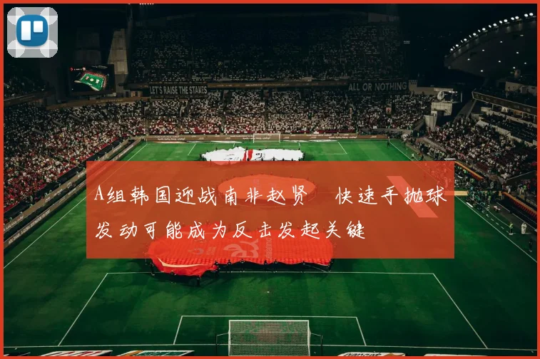 A组韩国迎战南非赵贤祐快速手抛球发动可能成为反击发起关键