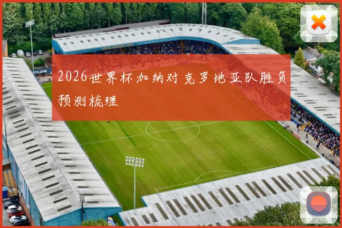 2026世界杯加纳对克罗地亚队胜负预测梳理