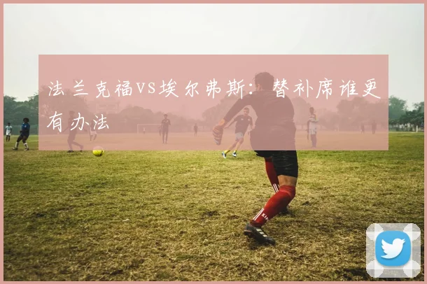 法兰克福vs埃尔弗斯：替补席谁更有办法