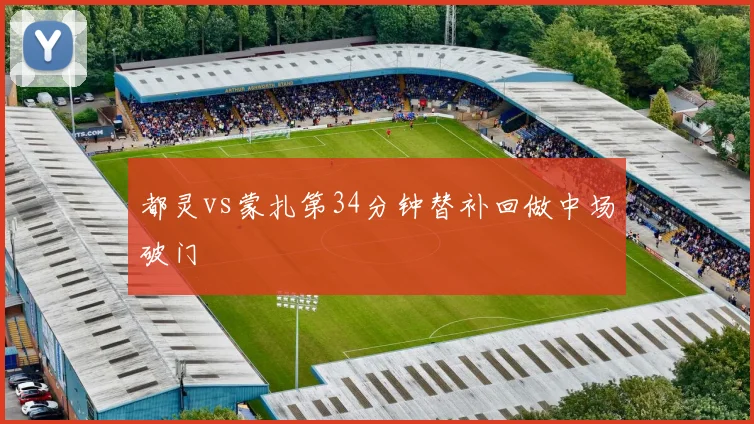 都灵vs蒙扎第34分钟替补回做中场破门
